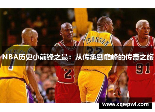 NBA历史小前锋之最：从传承到巅峰的传奇之旅