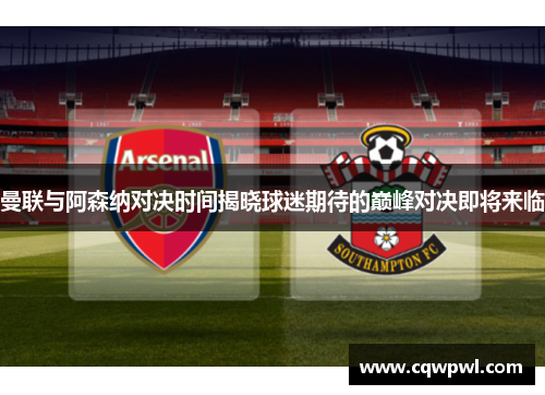 曼联与阿森纳对决时间揭晓球迷期待的巅峰对决即将来临